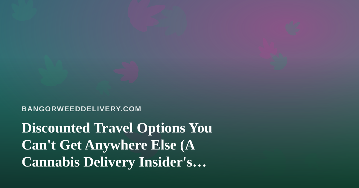 Discounted Travel Options You Can’t Get Anywhere Else (A Cannabis Delivery Insider’s Guide)
