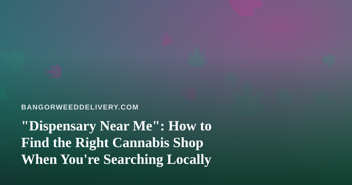 “Dispensary Near Me”: How to Find the Right Cannabis Shop When You’re Searching Locally