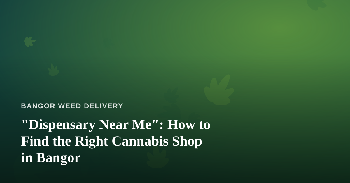 “Dispensary Near Me”: How to Find the Right Cannabis Shop in Bangor