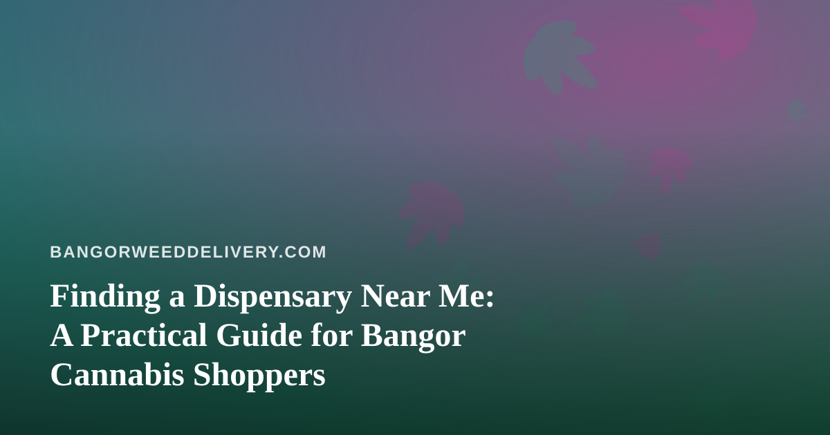 Finding a Dispensary Near Me: A Practical Guide for Bangor Cannabis Shoppers