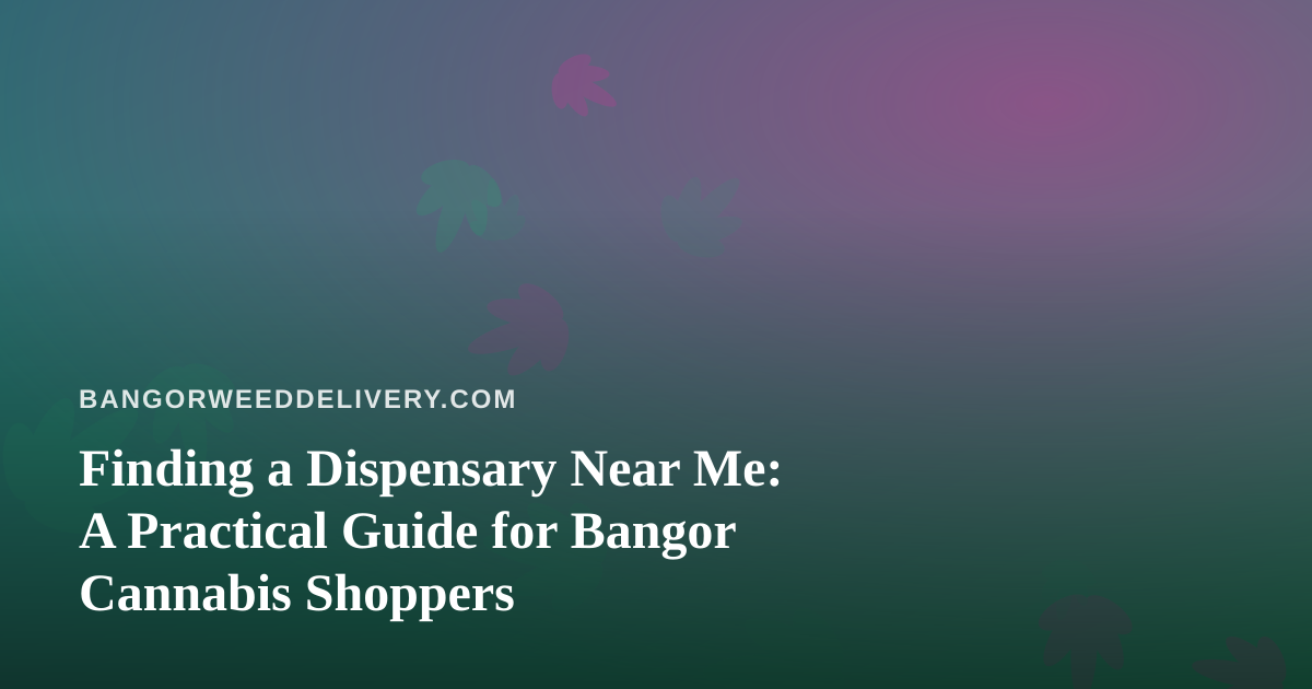 Finding a Dispensary Near Me: A Practical Guide for Bangor Cannabis Shoppers