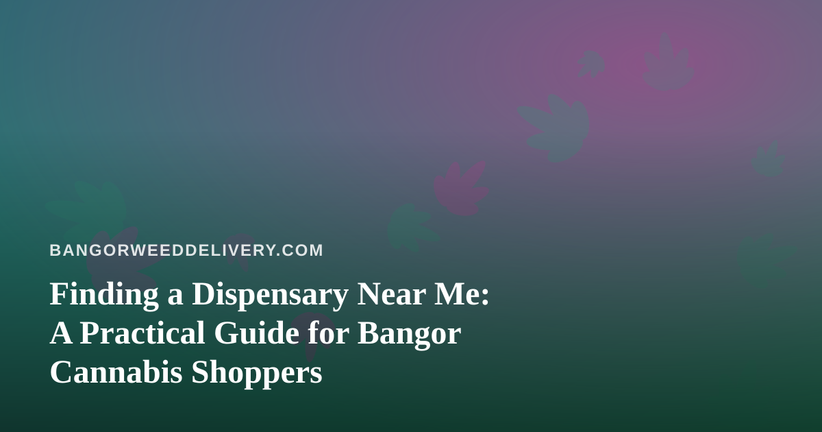 Finding a Dispensary Near Me: A Practical Guide for Bangor Cannabis Shoppers