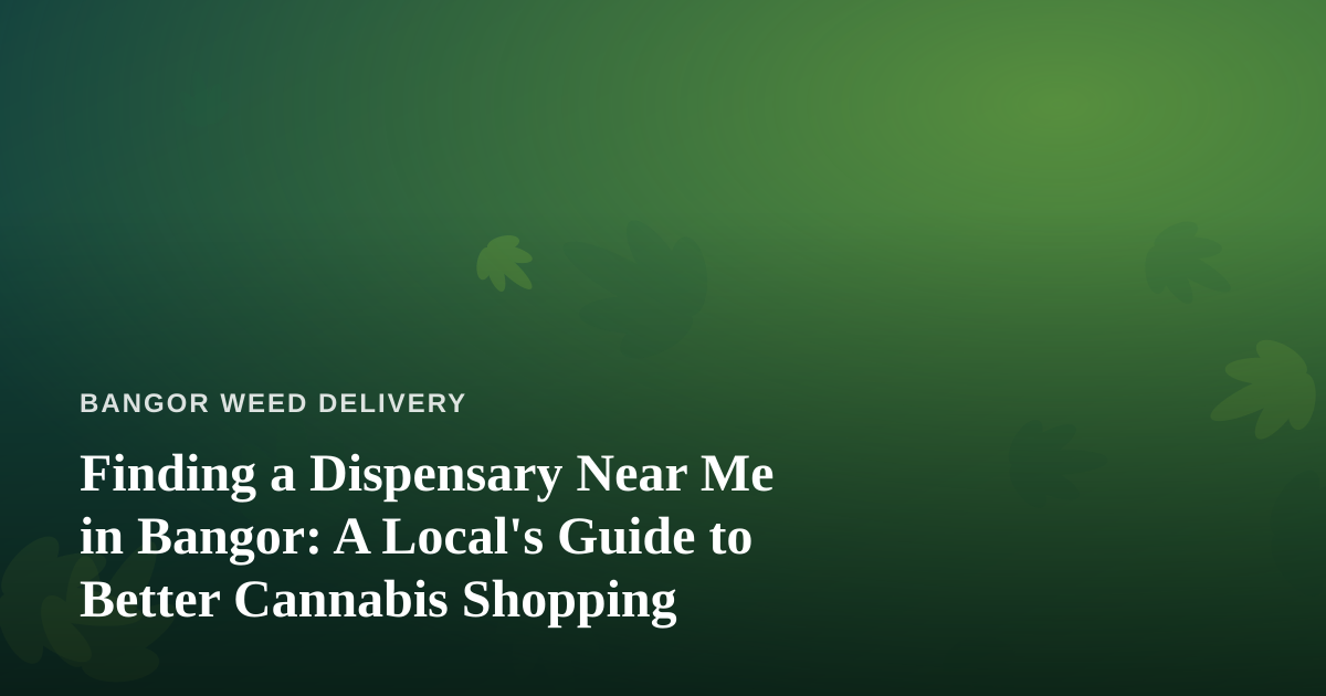 Finding a Dispensary Near Me in Bangor: A Local’s Guide to Better Cannabis Shopping