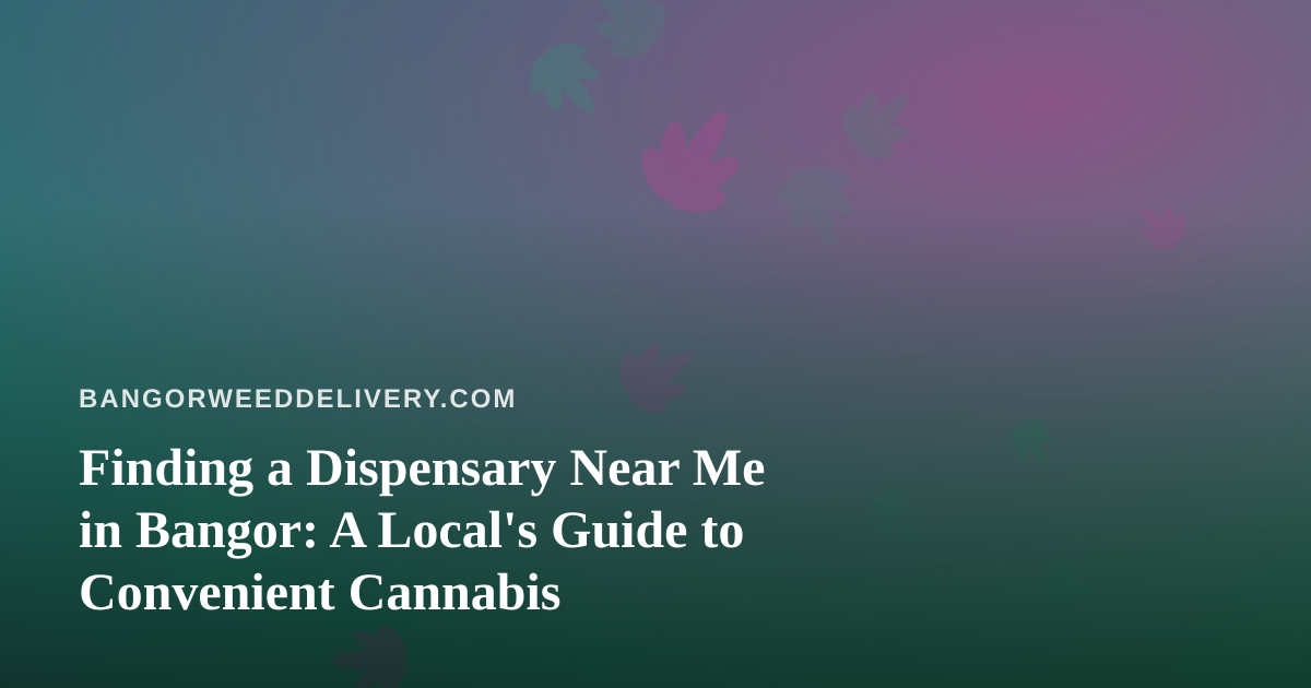 Finding a Dispensary Near Me in Bangor: A Local’s Guide to Convenient Cannabis