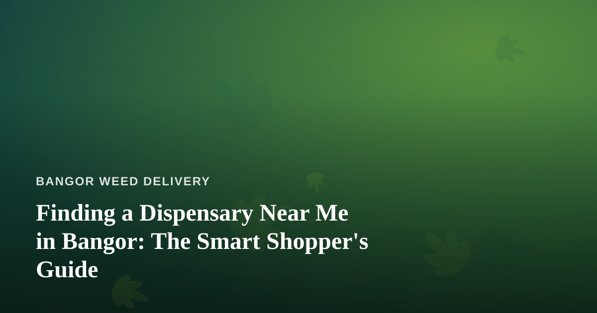Finding a Dispensary Near Me in Bangor: The Smart Shopper’s Guide