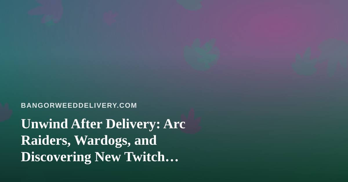 Unwind After Delivery: Arc Raiders, Wardogs, and Discovering New Twitch Streamers