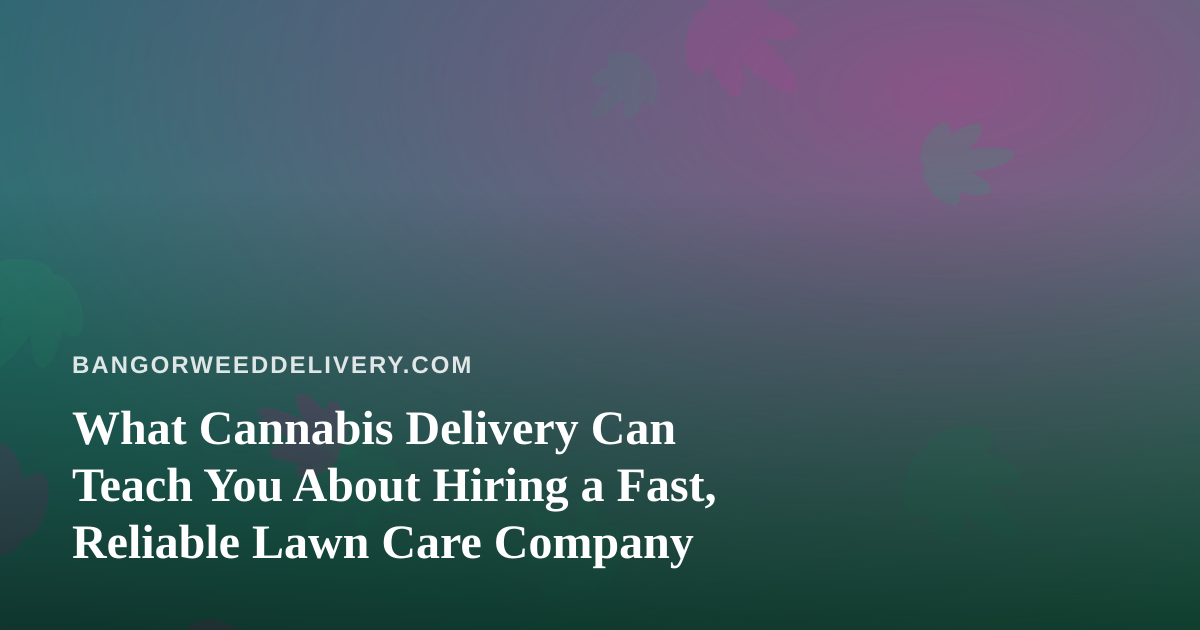 What Cannabis Delivery Can Teach You About Hiring a Fast, Reliable Lawn Care Company