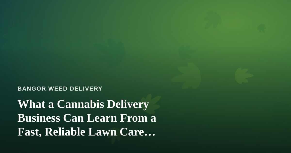 What a Cannabis Delivery Business Can Learn From a Fast, Reliable Lawn Care Company