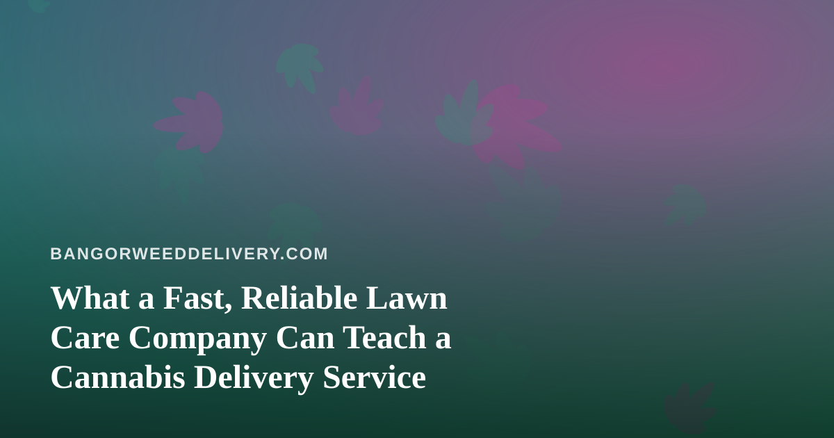 What a Fast, Reliable Lawn Care Company Can Teach a Cannabis Delivery Service