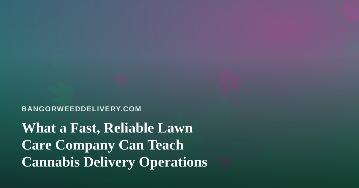 What a Fast, Reliable Lawn Care Company Can Teach Cannabis Delivery Operations
