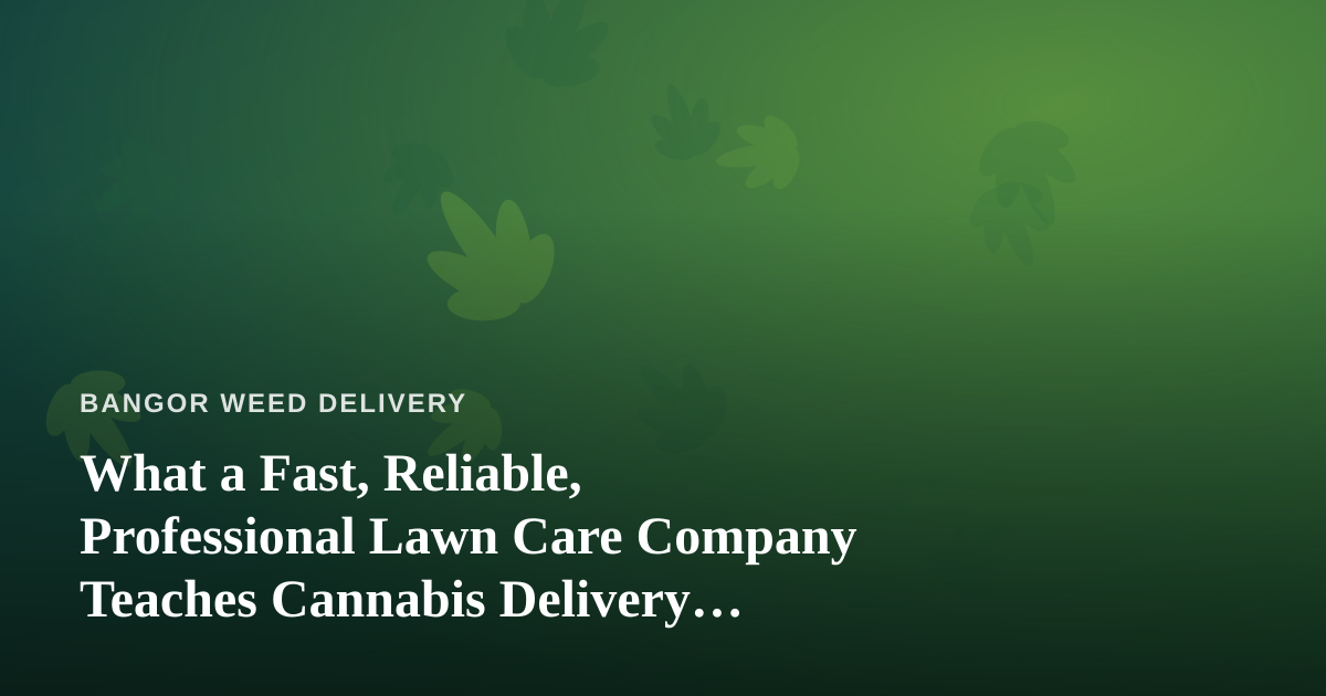 What a Fast, Reliable, Professional Lawn Care Company Teaches Cannabis Delivery Operators About Service