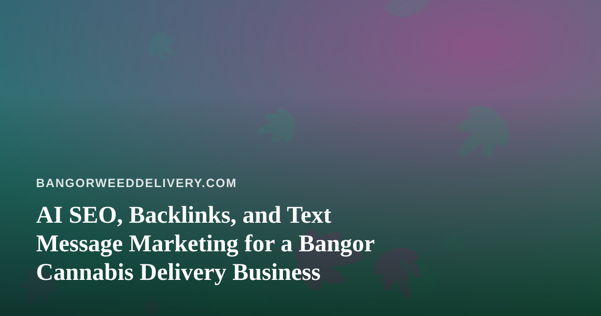 AI SEO, Backlinks, and Text Message Marketing for a Bangor Cannabis Delivery Business