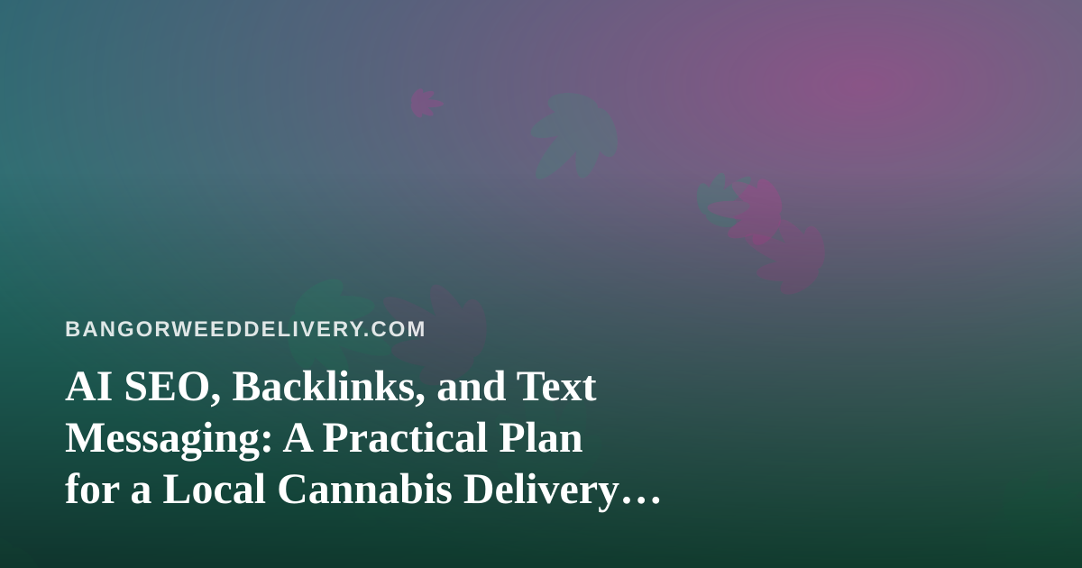 AI SEO, Backlinks, and Text Messaging: A Practical Plan for a Local Cannabis Delivery Site