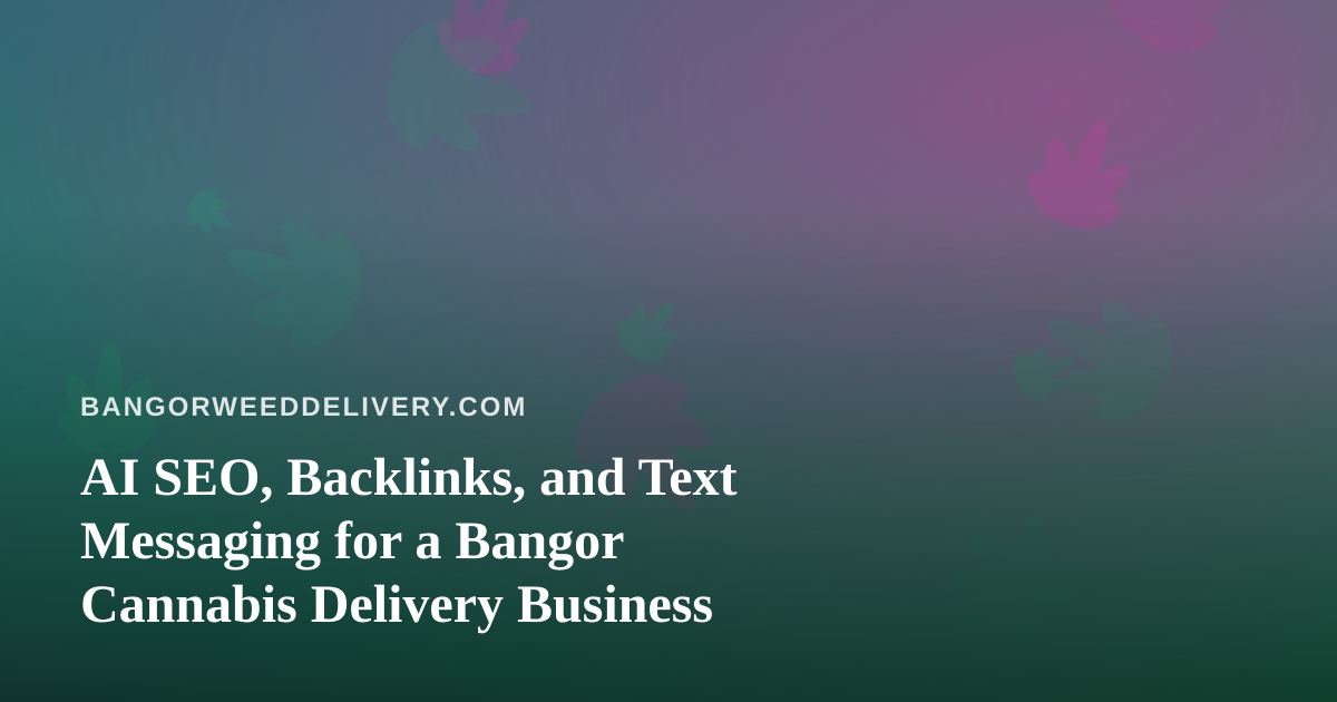 AI SEO, Backlinks, and Text Messaging for a Bangor Cannabis Delivery Business