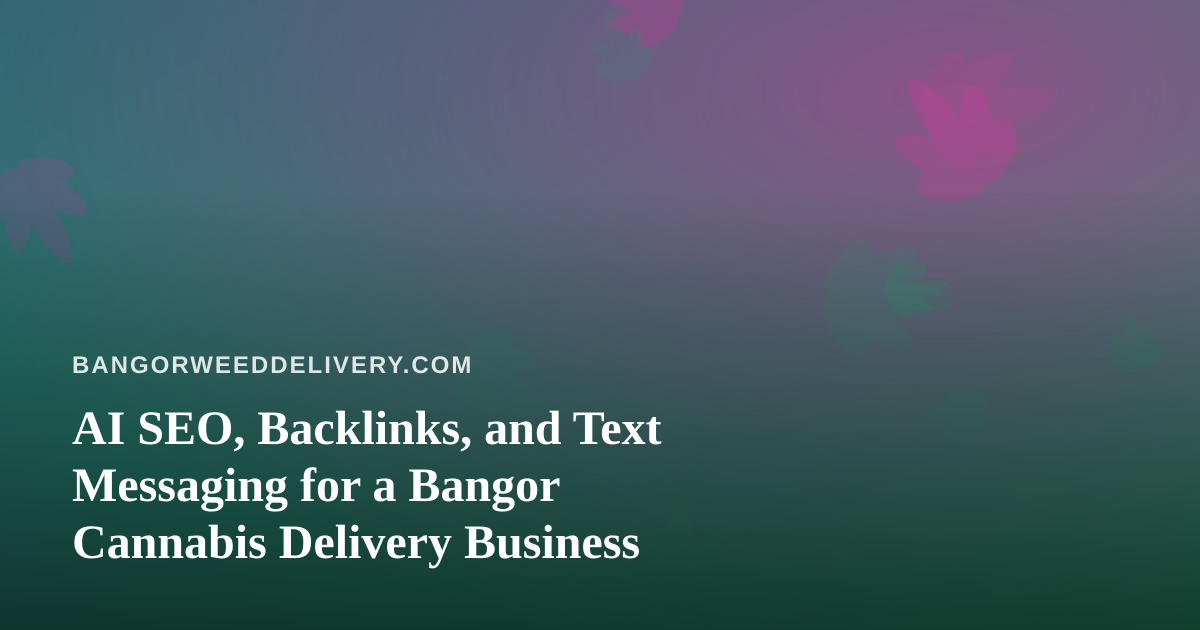 AI SEO, Backlinks, and Text Messaging for a Bangor Cannabis Delivery Business