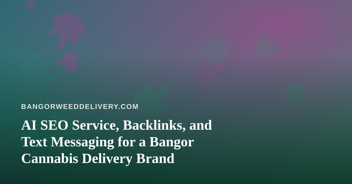 AI SEO Service, Backlinks, and Text Messaging for a Bangor Cannabis Delivery Brand
