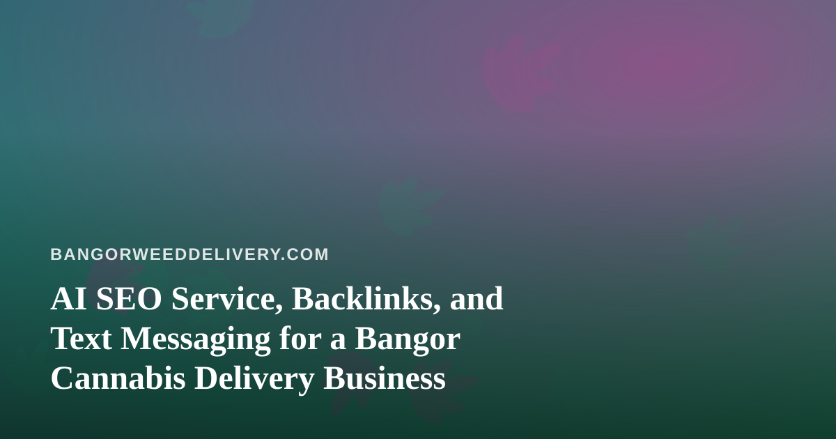 AI SEO Service, Backlinks, and Text Messaging for a Bangor Cannabis Delivery Business