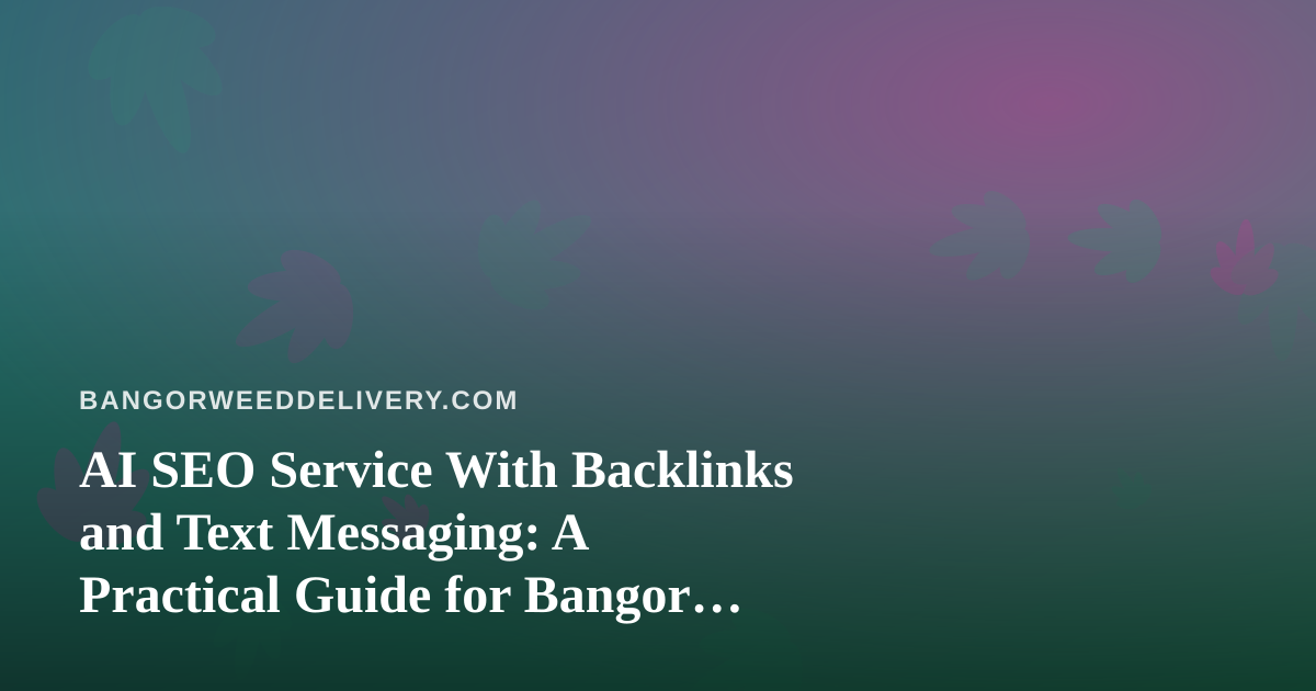 AI SEO Service With Backlinks and Text Messaging: A Practical Guide for Bangor Cannabis Delivery