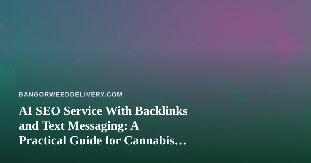 AI SEO Service With Backlinks and Text Messaging: A Practical Guide for Cannabis Delivery Businesses