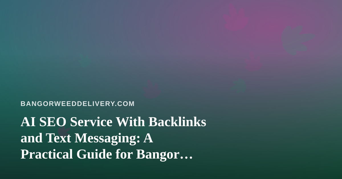 AI SEO Service With Backlinks and Text Messaging: A Practical Guide for Bangor Cannabis Delivery