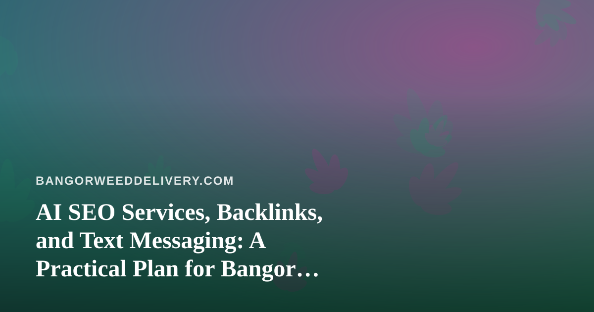 AI SEO Services, Backlinks, and Text Messaging: A Practical Plan for Bangor Cannabis Delivery