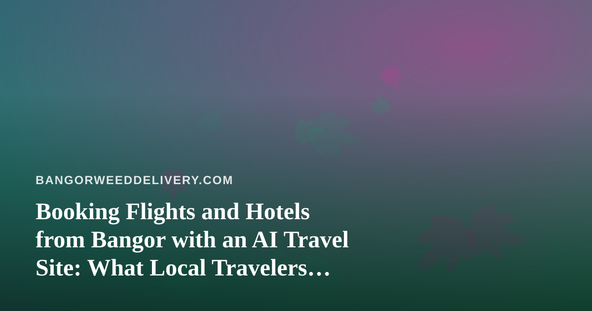 Booking Flights and Hotels from Bangor with an AI Travel Site: What Local Travelers Should Know