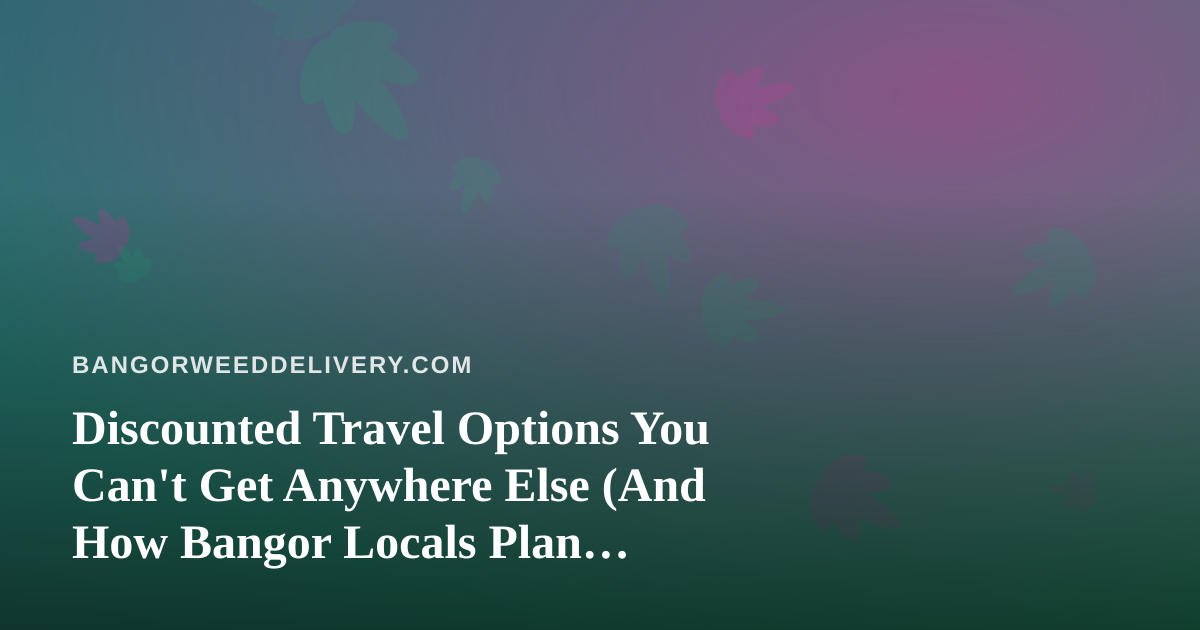 Discounted Travel Options You Can’t Get Anywhere Else (And How Bangor Locals Plan Smarter)