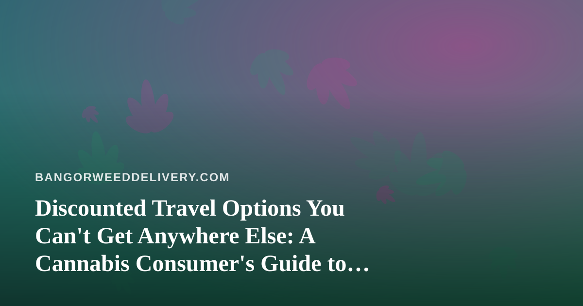 Discounted Travel Options You Can’t Get Anywhere Else: A Cannabis Consumer’s Guide to Smarter Getaways