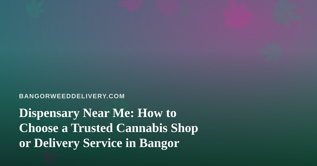 Dispensary Near Me: How to Choose a Trusted Cannabis Shop or Delivery Service in Bangor