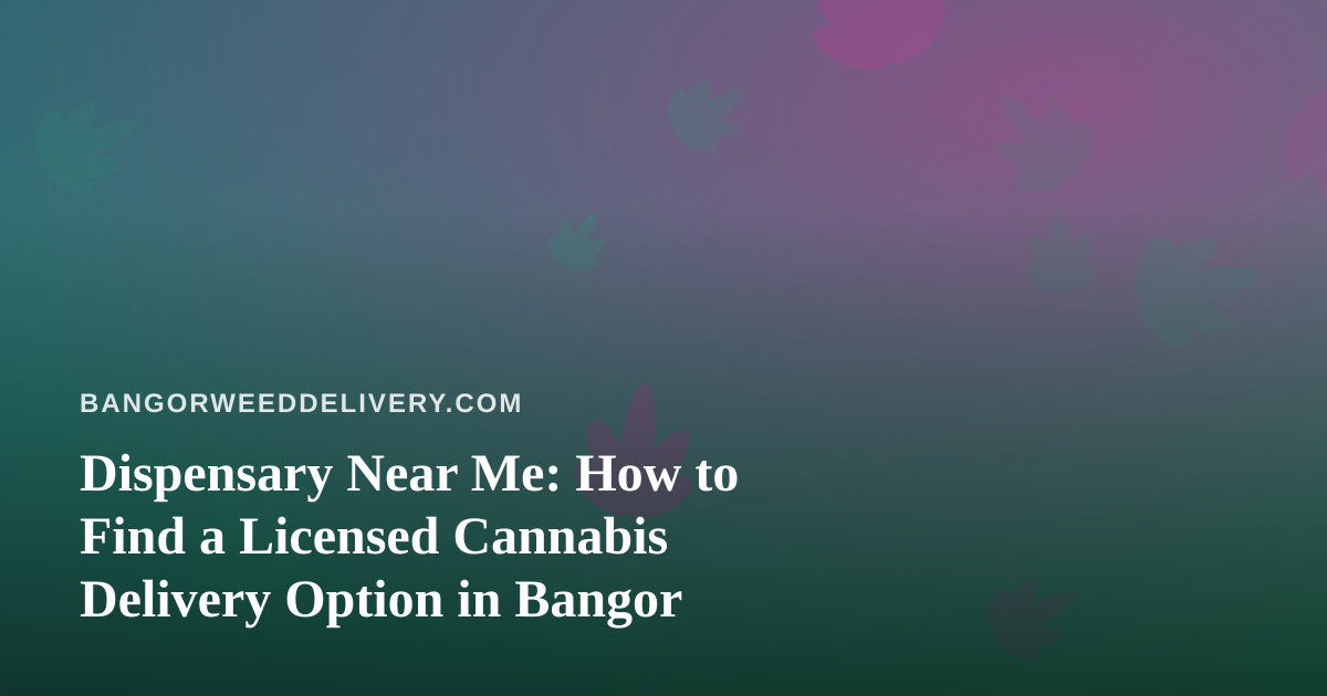 Dispensary Near Me: How to Find a Licensed Cannabis Delivery Option in Bangor