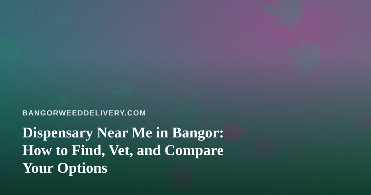 Dispensary Near Me in Bangor: How to Find, Vet, and Compare Your Options