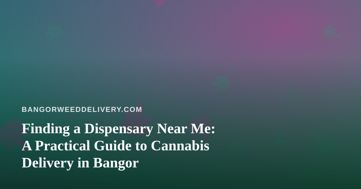Finding a Dispensary Near Me: A Practical Guide to Cannabis Delivery in Bangor