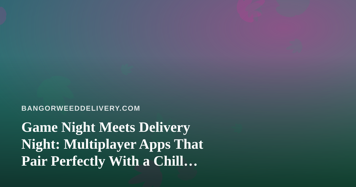 Game Night Meets Delivery Night: Multiplayer Apps That Pair Perfectly With a Chill Evening In