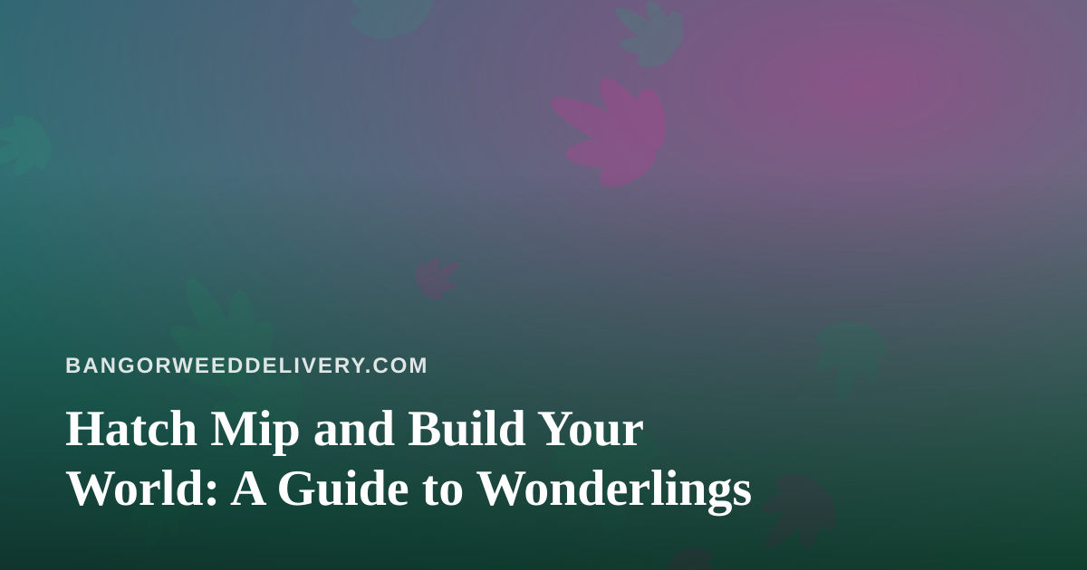 Hatch Mip and Build Your World: A Guide to Wonderlings