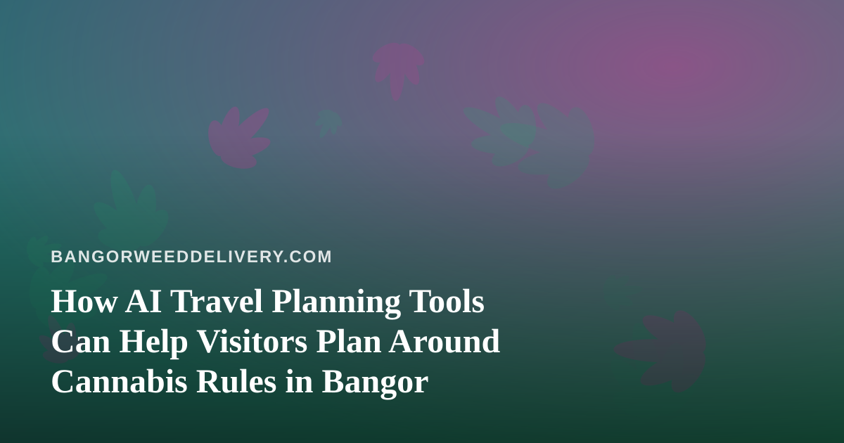 How AI Travel Planning Tools Can Help Visitors Plan Around Cannabis Rules in Bangor