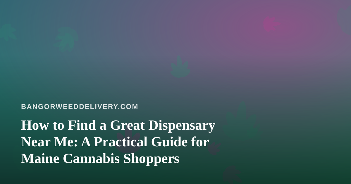How to Find a Great Dispensary Near Me: A Practical Guide for Maine Cannabis Shoppers