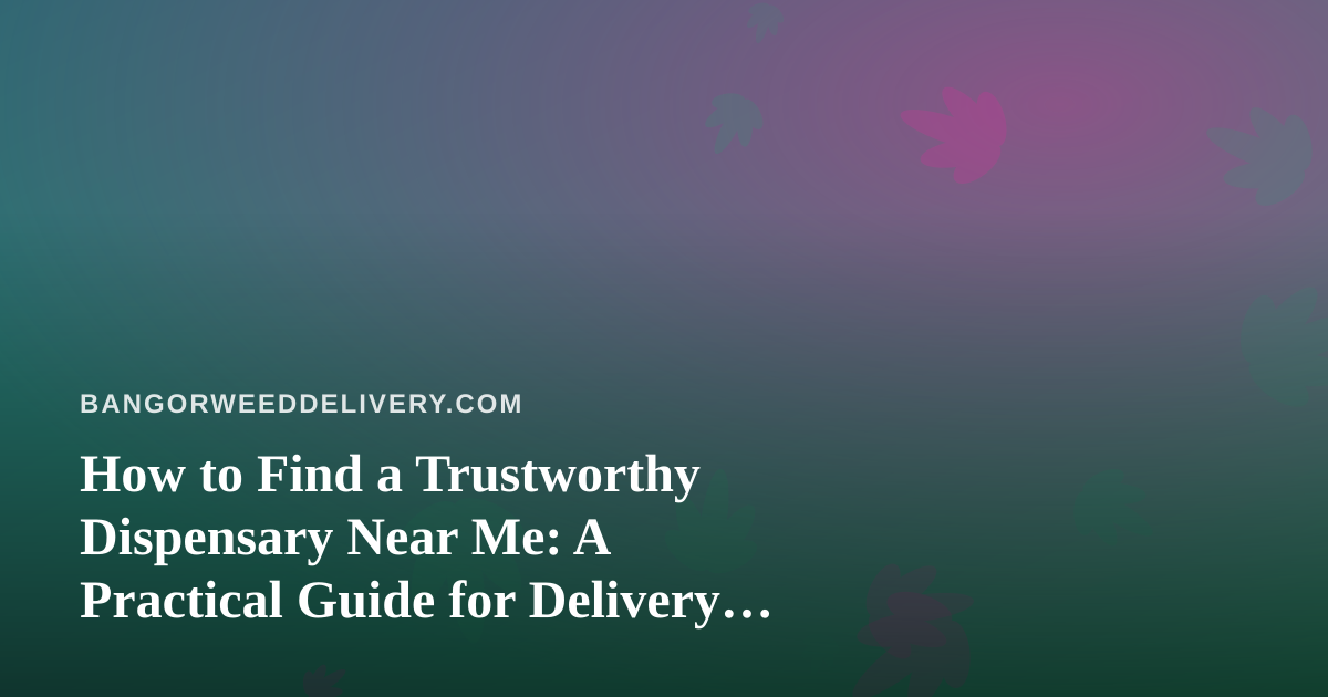 How to Find a Trustworthy Dispensary Near Me: A Practical Guide for Delivery Customers