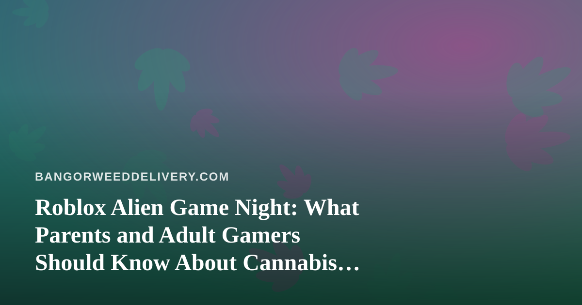 Roblox Alien Game Night: What Parents and Adult Gamers Should Know About Cannabis Safety at Home