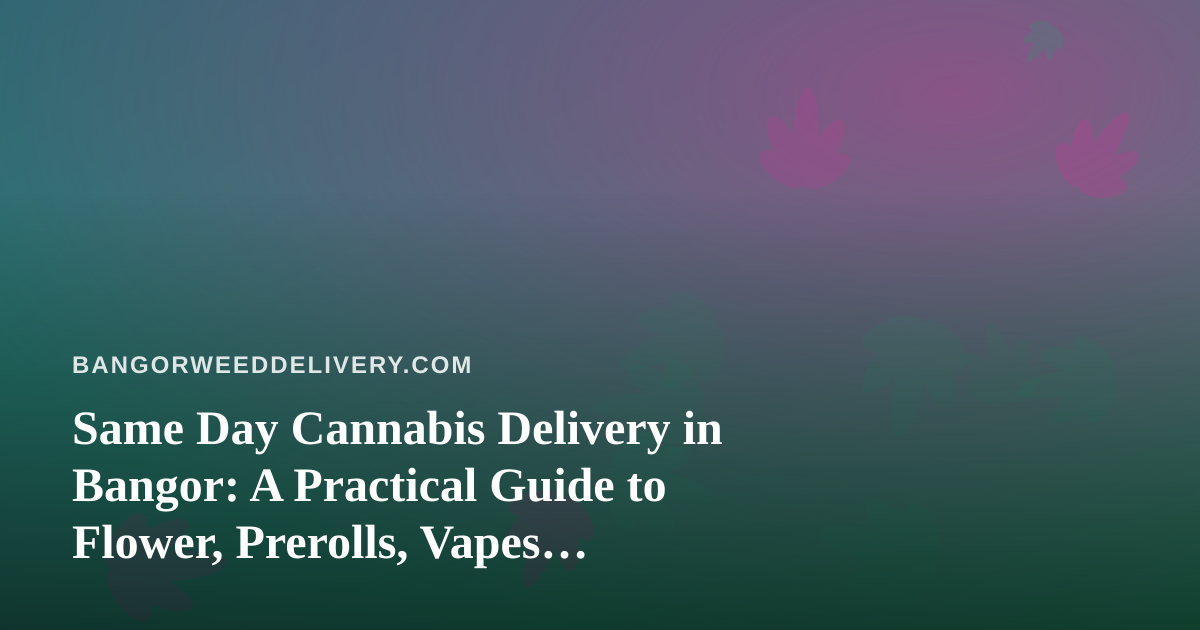 Same Day Cannabis Delivery in Bangor: A Practical Guide to Flower, Prerolls, Vapes, Edibles, and Concentrates
