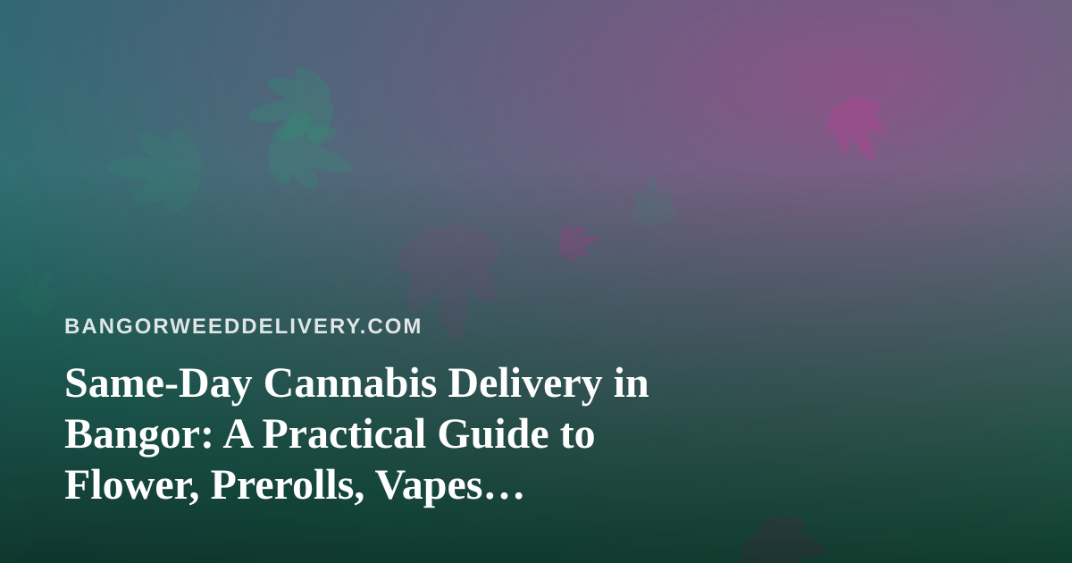 Same-Day Cannabis Delivery in Bangor: A Practical Guide to Flower, Prerolls, Vapes, Edibles and Concentrates