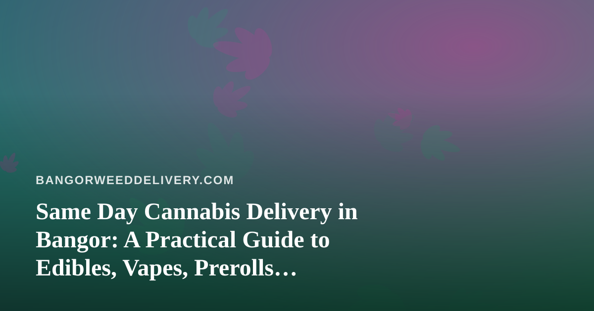 Same Day Cannabis Delivery in Bangor: A Practical Guide to Edibles, Vapes, Prerolls, Flower, and Concentrates