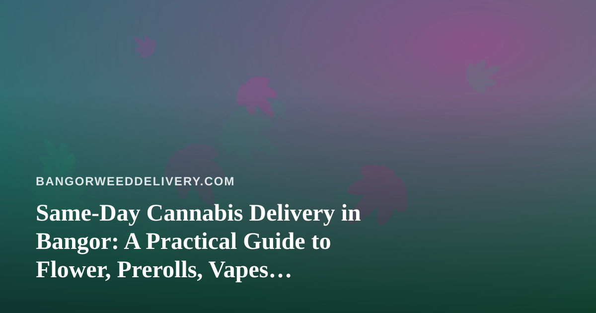 Same-Day Cannabis Delivery in Bangor: A Practical Guide to Flower, Prerolls, Vapes, Edibles and Concentrates