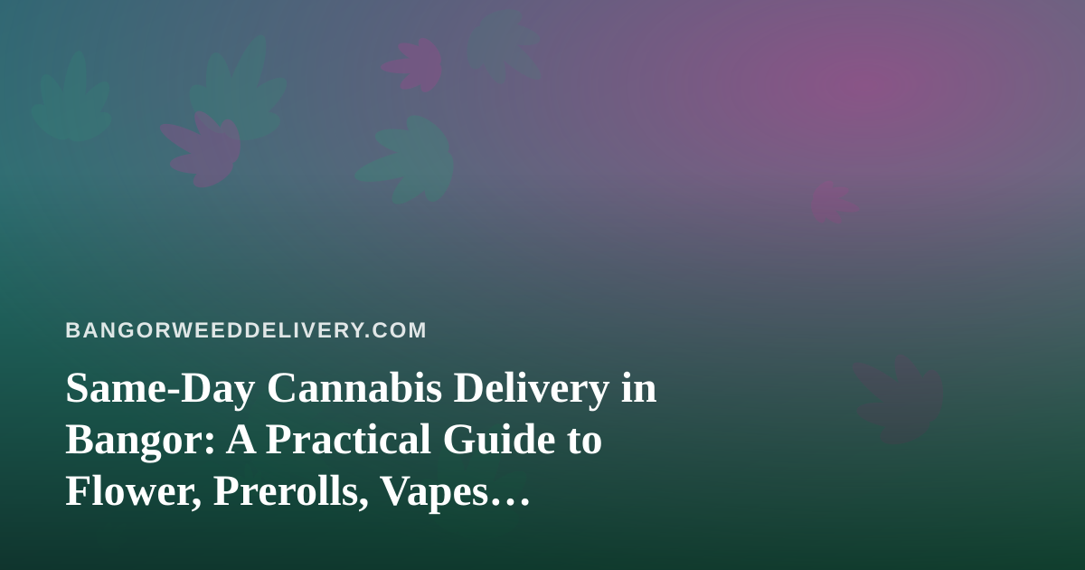 Same-Day Cannabis Delivery in Bangor: A Practical Guide to Flower, Prerolls, Vapes, Edibles, and Concentrates