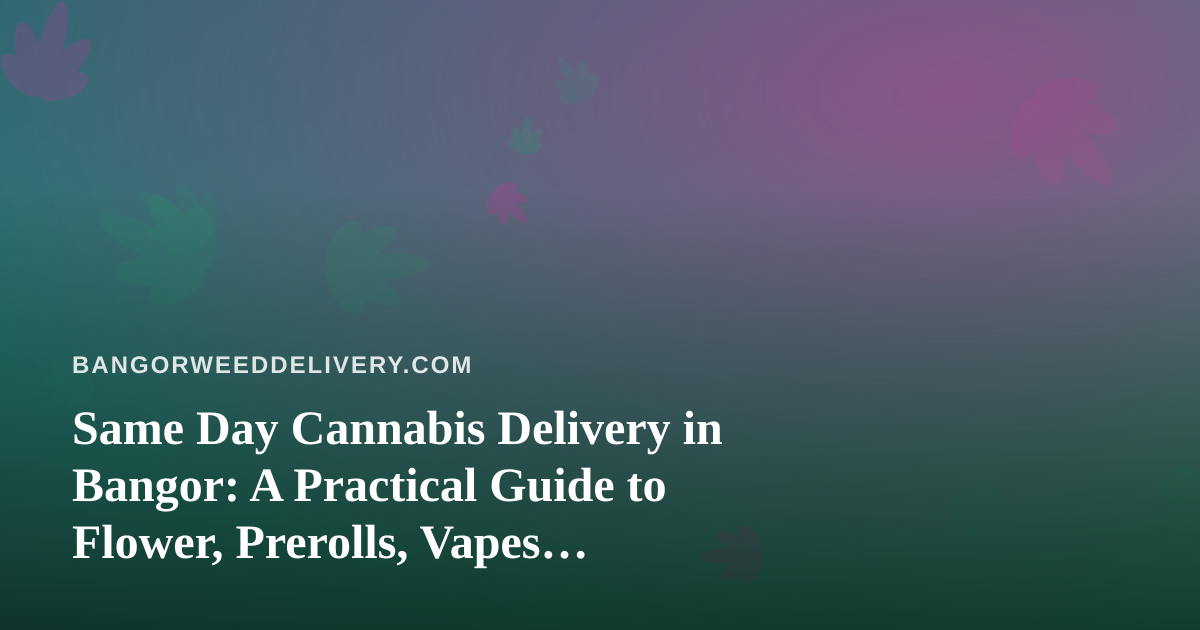 Same Day Cannabis Delivery in Bangor: A Practical Guide to Flower, Prerolls, Vapes, Edibles and Concentrates