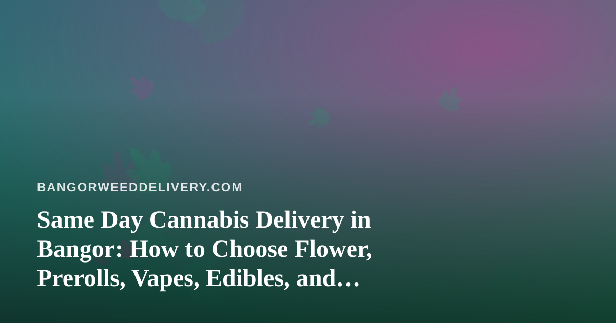 Same Day Cannabis Delivery in Bangor: How to Choose Flower, Prerolls, Vapes, Edibles, and Concentrates