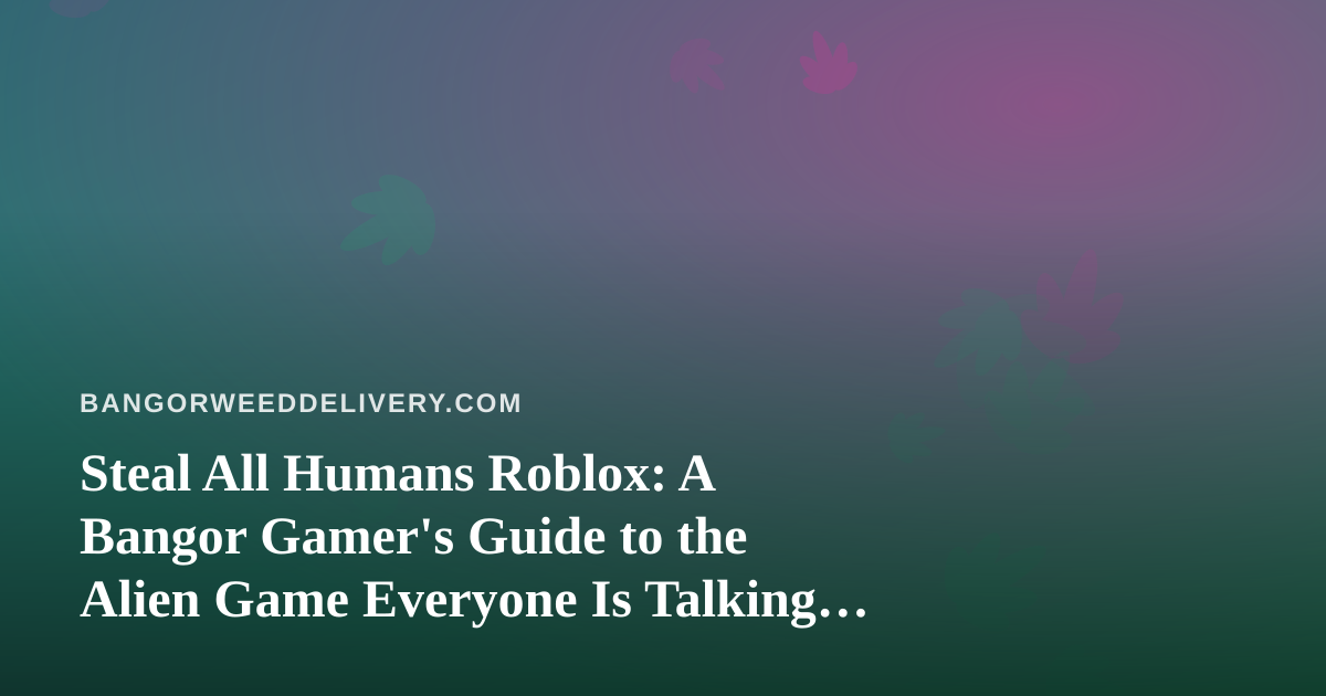 Steal All Humans Roblox: A Bangor Gamer’s Guide to the Alien Game Everyone Is Talking About