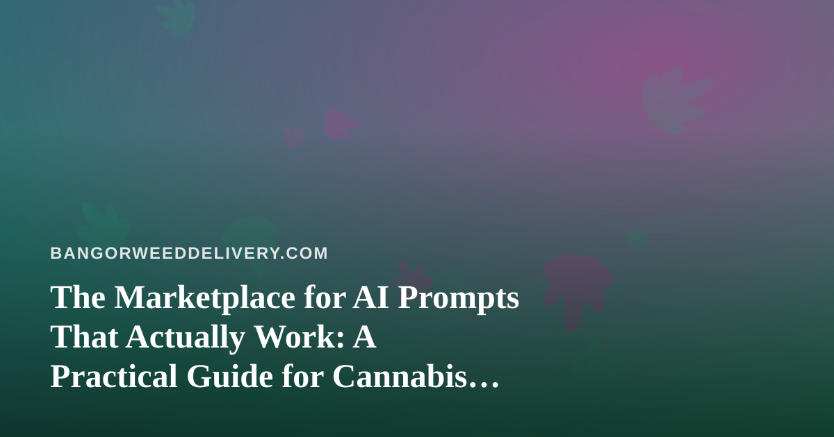 The Marketplace for AI Prompts That Actually Work: A Practical Guide for Cannabis Delivery Teams in Bangor