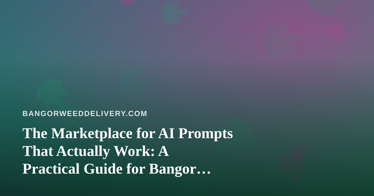 The Marketplace for AI Prompts That Actually Work: A Practical Guide for Bangor Cannabis Delivery Operators